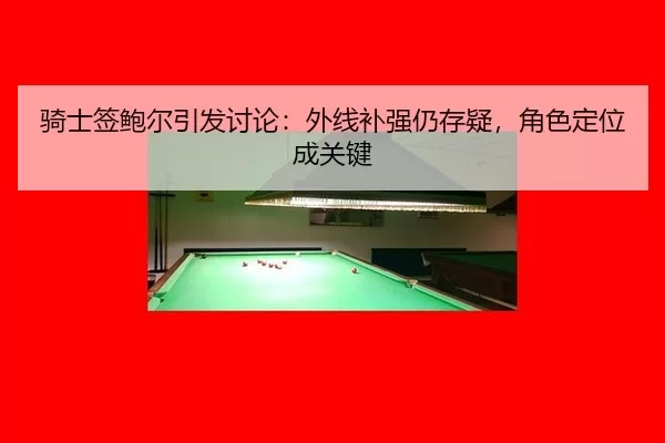 骑士签鲍尔引发讨论：外线补强仍存疑，角色定位成关键