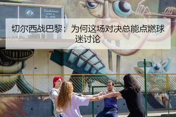 切尔西战巴黎：为何这场对决总能点燃球迷讨论